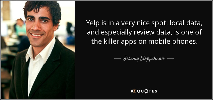 Yelp is in a very nice spot: local data, and especially review data, is one of the killer apps on mobile phones. - Jeremy Stoppelman
