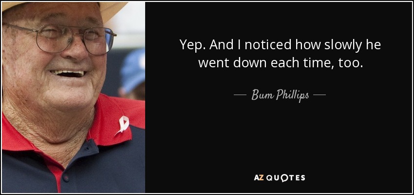 Yep. And I noticed how slowly he went down each time, too. - Bum Phillips