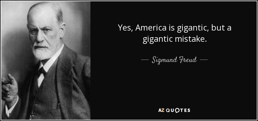 Yes, America is gigantic, but a gigantic mistake. - Sigmund Freud