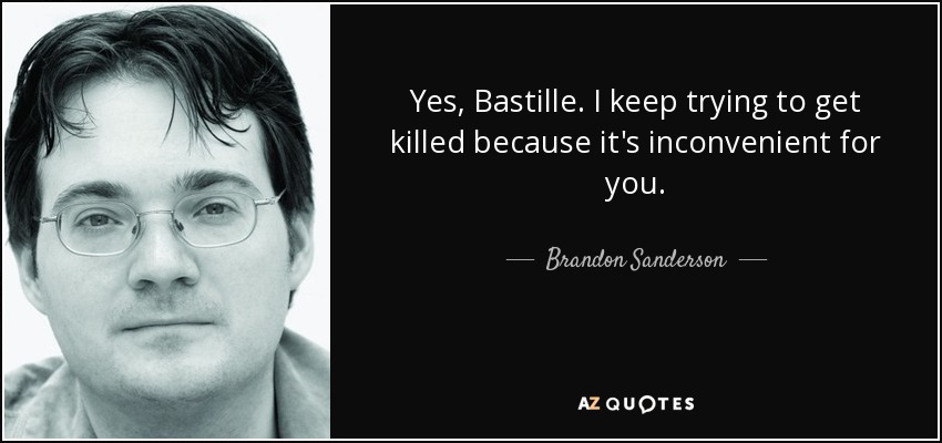 Yes, Bastille. I keep trying to get killed because it's inconvenient for you. - Brandon Sanderson