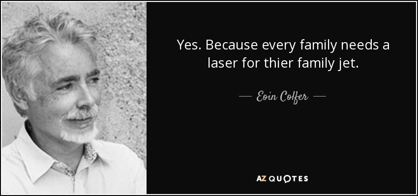Yes. Because every family needs a laser for thier family jet. - Eoin Colfer