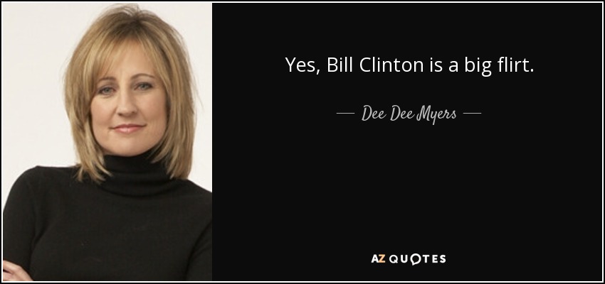 Yes, Bill Clinton is a big flirt. - Dee Dee Myers