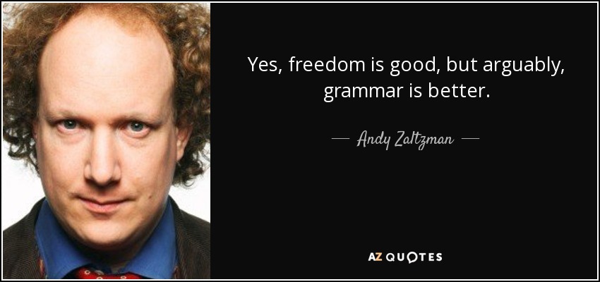 Yes, freedom is good, but arguably, grammar is better. - Andy Zaltzman