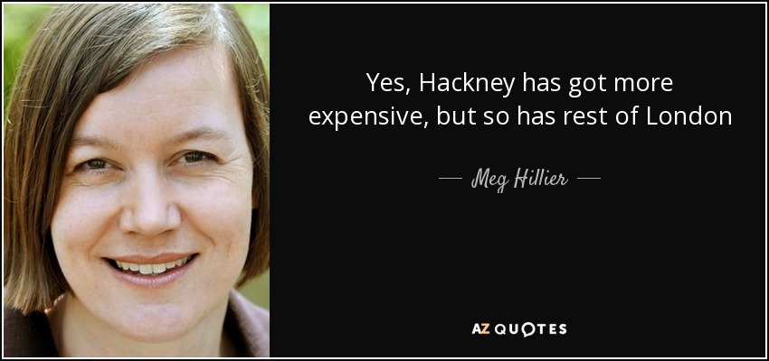 Yes, Hackney has got more expensive, but so has rest of London - Meg Hillier