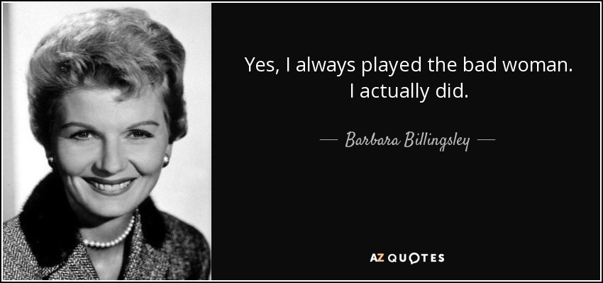 Yes, I always played the bad woman. I actually did. - Barbara Billingsley