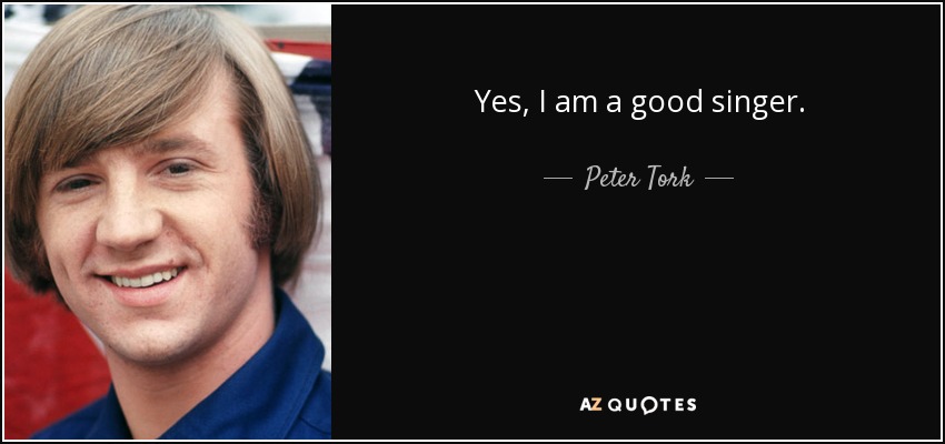 Yes, I am a good singer. - Peter Tork