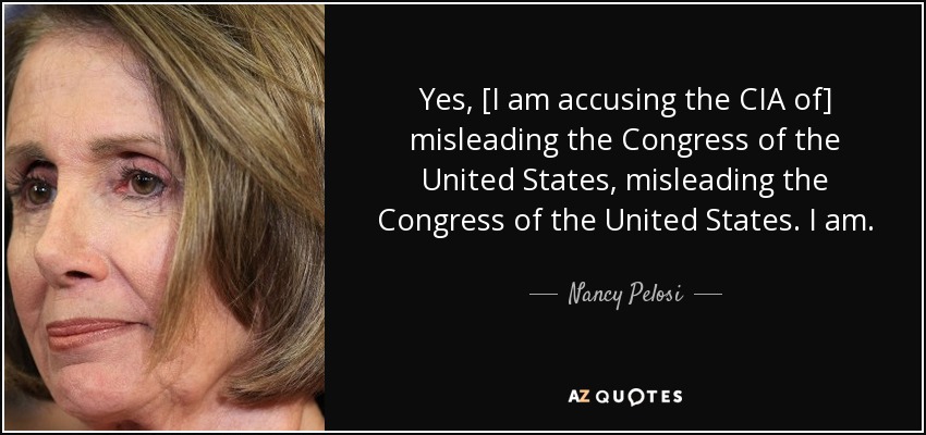 Yes, [I am accusing the CIA of] misleading the Congress of the United States, misleading the Congress of the United States. I am. - Nancy Pelosi