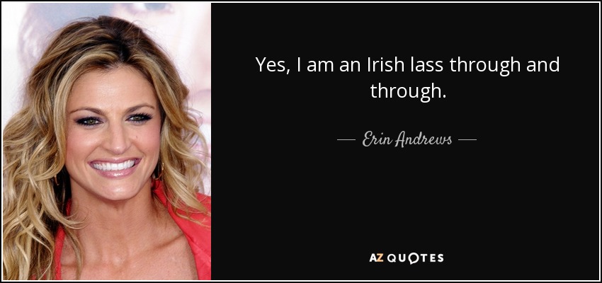 Yes, I am an Irish lass through and through. - Erin Andrews