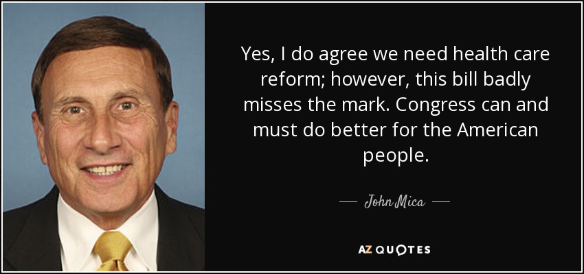 Yes, I do agree we need health care reform; however, this bill badly misses the mark. Congress can and must do better for the American people. - John Mica