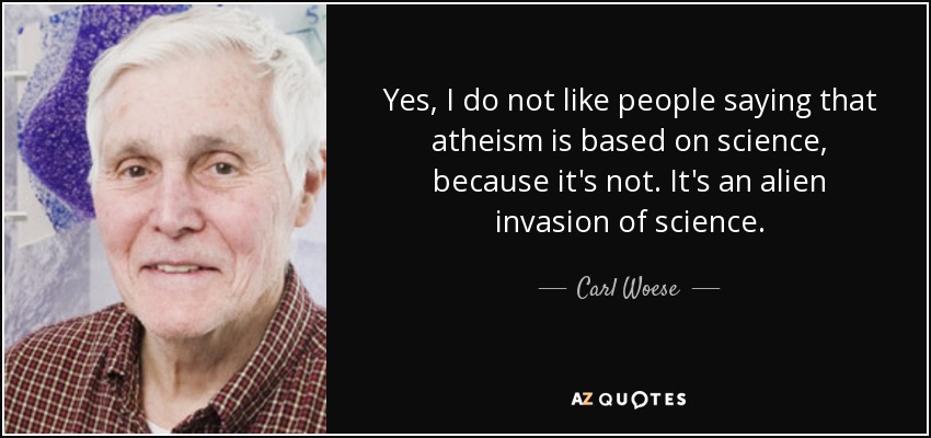 Yes, I do not like people saying that atheism is based on science, because it's not. It's an alien invasion of science. - Carl Woese
