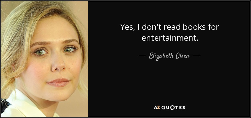 Yes, I don't read books for entertainment. - Elizabeth Olsen