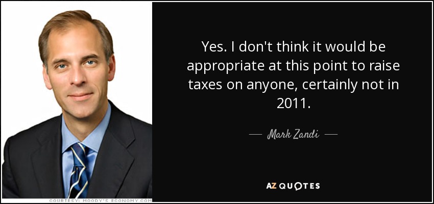 Yes. I don't think it would be appropriate at this point to raise taxes on anyone, certainly not in 2011. - Mark Zandi