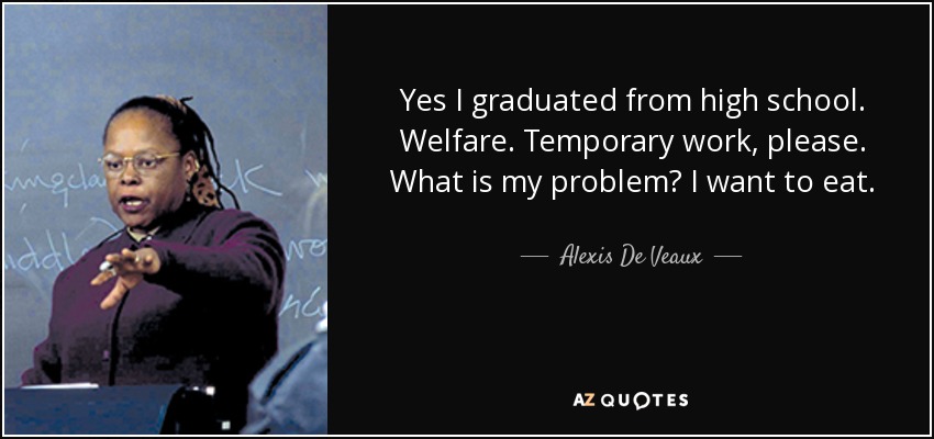 Yes I graduated from high school. Welfare. Temporary work, please. What is my problem? I want to eat. - Alexis De Veaux