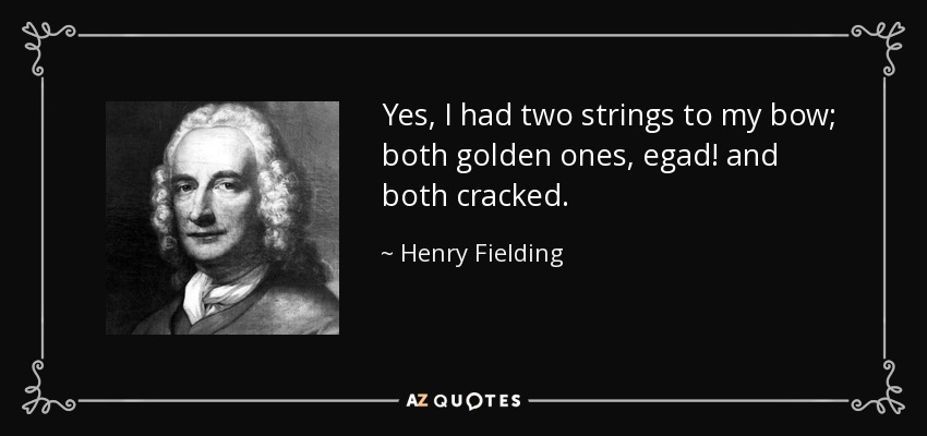 Yes, I had two strings to my bow; both golden ones, egad! and both cracked. - Henry Fielding