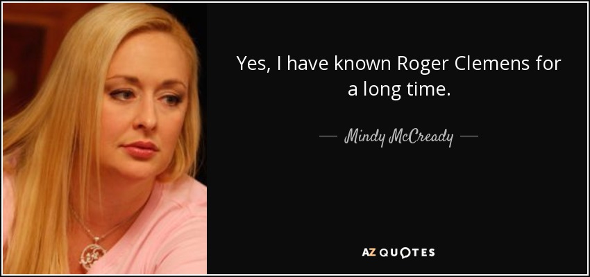 Yes, I have known Roger Clemens for a long time. - Mindy McCready