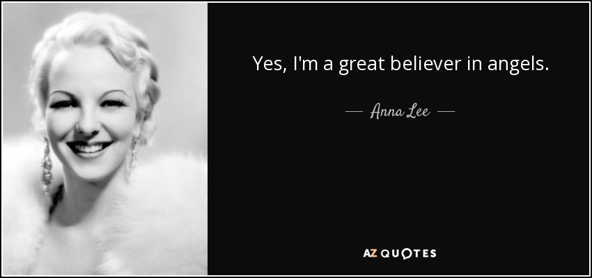 Yes, I'm a great believer in angels. - Anna Lee