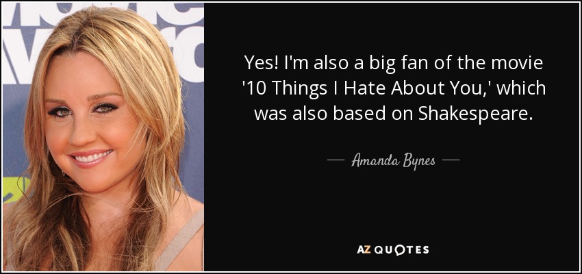 Yes! I'm also a big fan of the movie '10 Things I Hate About You,' which was also based on Shakespeare. - Amanda Bynes