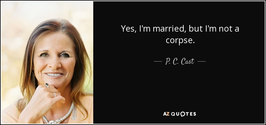 Yes, I'm married, but I'm not a corpse. - P. C. Cast