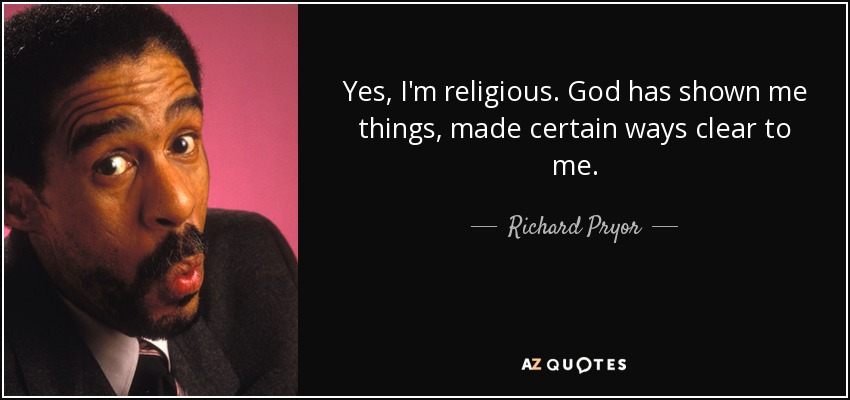Yes, I'm religious. God has shown me things, made certain ways clear to me. - Richard Pryor