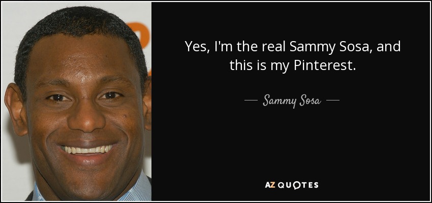 Yes, I'm the real Sammy Sosa, and this is my Pinterest. - Sammy Sosa