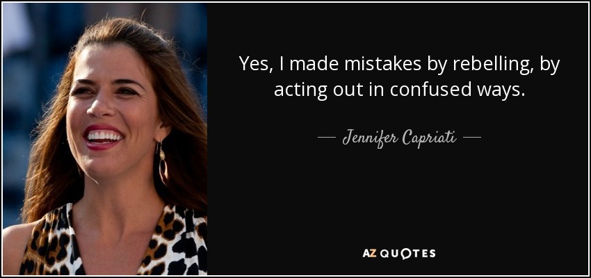 Yes, I made mistakes by rebelling, by acting out in confused ways. - Jennifer Capriati
