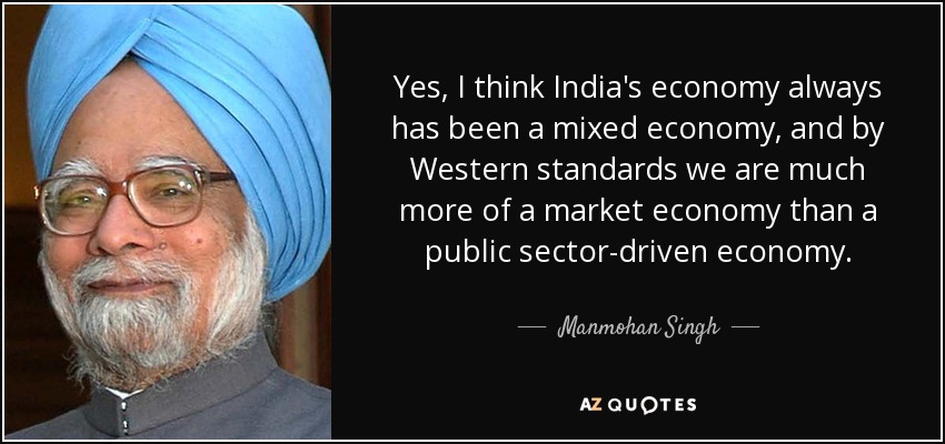 Yes, I think India's economy always has been a mixed economy, and by Western standards we are much more of a market economy than a public sector-driven economy. - Manmohan Singh