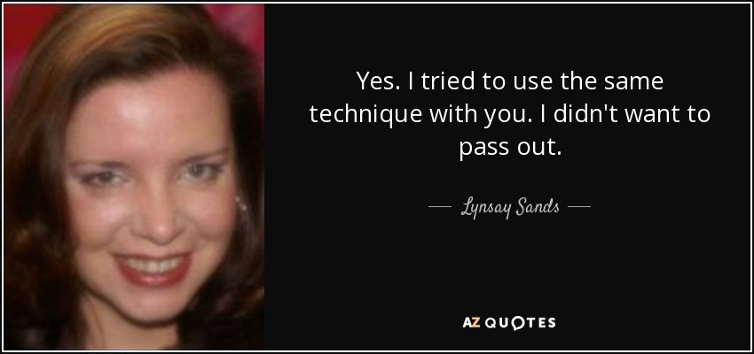 Yes. I tried to use the same technique with you. I didn't want to pass out. - Lynsay Sands