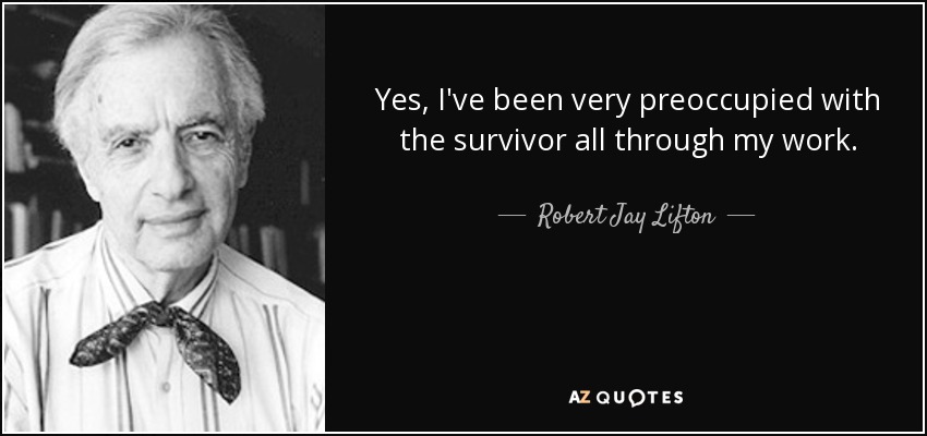Yes, I've been very preoccupied with the survivor all through my work. - Robert Jay Lifton