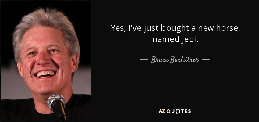 Yes, I've just bought a new horse, named Jedi. - Bruce Boxleitner
