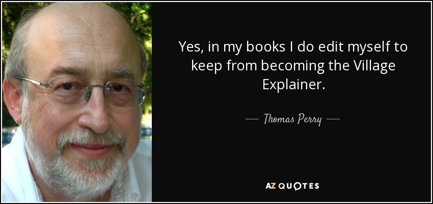 Yes, in my books I do edit myself to keep from becoming the Village Explainer. - Thomas Perry