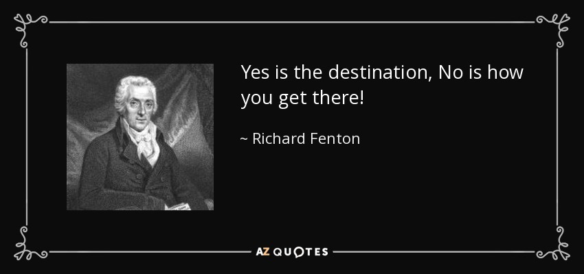 Yes is the destination, No is how you get there! - Richard Fenton