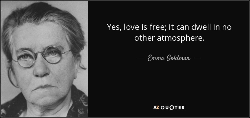 Yes, love is free; it can dwell in no other atmosphere. - Emma Goldman