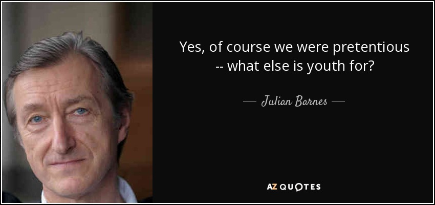 Yes, of course we were pretentious -- what else is youth for? - Julian Barnes