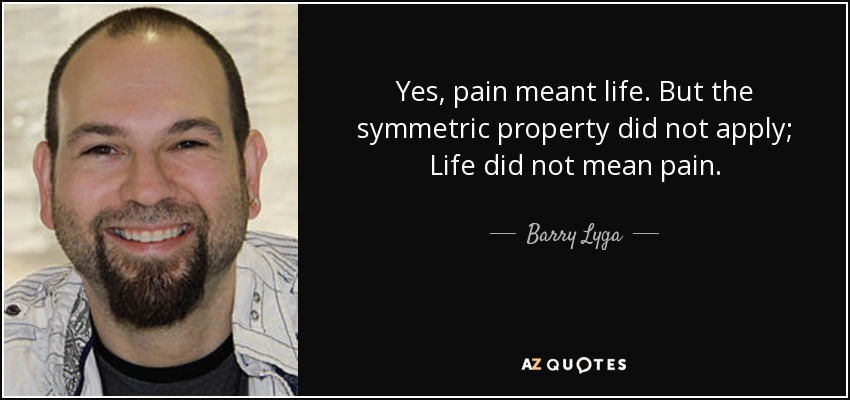 Yes, pain meant life. But the symmetric property did not apply; Life did not mean pain. - Barry Lyga