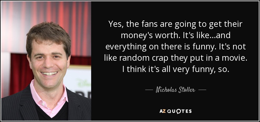 Yes, the fans are going to get their money's worth. It's like...and everything on there is funny. It's not like random crap they put in a movie. I think it's all very funny, so. - Nicholas Stoller