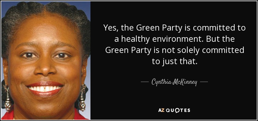 Yes, the Green Party is committed to a healthy environment. But the Green Party is not solely committed to just that. - Cynthia McKinney