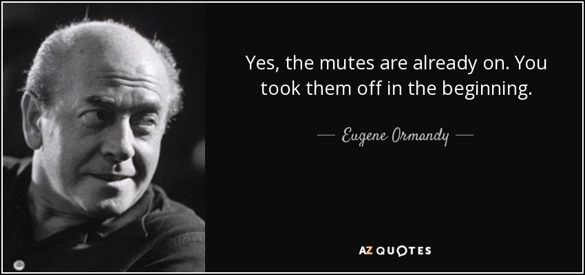 Yes, the mutes are already on. You took them off in the beginning. - Eugene Ormandy
