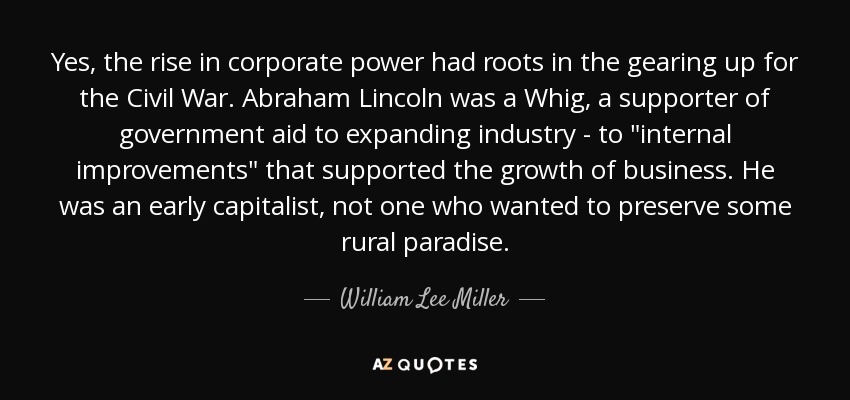 Yes, the rise in corporate power had roots in the gearing up for the Civil War. Abraham Lincoln was a Whig, a supporter of government aid to expanding industry - to 