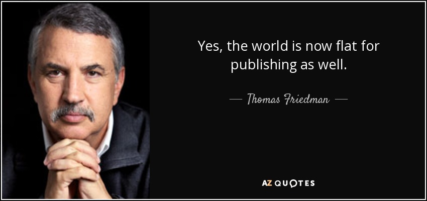 Yes, the world is now flat for publishing as well. - Thomas Friedman