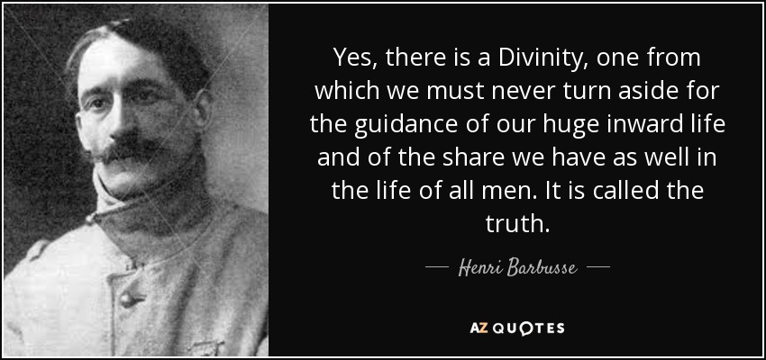 Yes, there is a Divinity, one from which we must never turn aside for the guidance of our huge inward life and of the share we have as well in the life of all men. It is called the truth. - Henri Barbusse