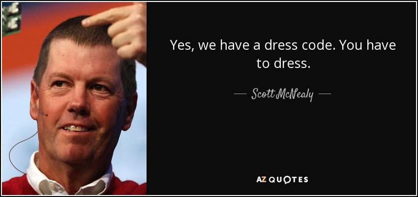 Yes, we have a dress code. You have to dress. - Scott McNealy