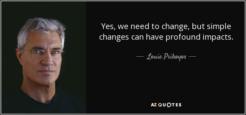 Yes, we need to change, but simple changes can have profound impacts. - Louie Psihoyos