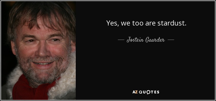 Yes, we too are stardust. - Jostein Gaarder