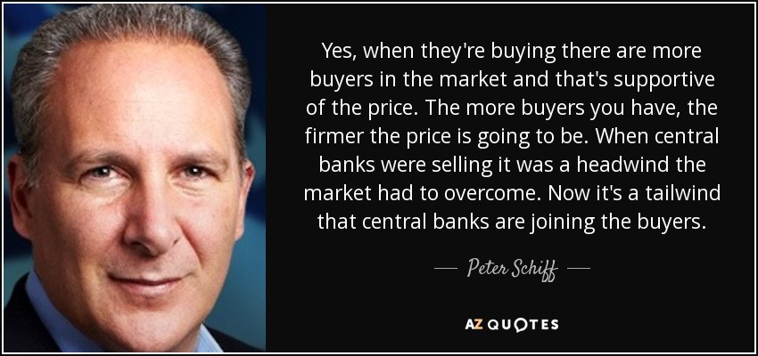 Yes, when they're buying there are more buyers in the market and that's supportive of the price. The more buyers you have, the firmer the price is going to be. When central banks were selling it was a headwind the market had to overcome. Now it's a tailwind that central banks are joining the buyers. - Peter Schiff