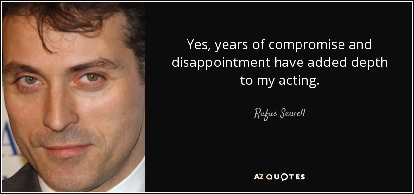 Yes, years of compromise and disappointment have added depth to my acting. - Rufus Sewell