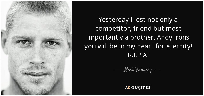 Yesterday I lost not only a competitor, friend but most importantly a brother. Andy Irons you will be in my heart for eternity! R.I.P AI - Mick Fanning