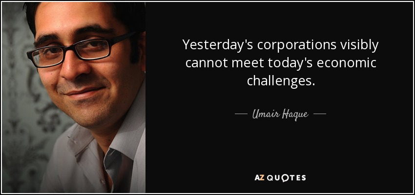 Yesterday's corporations visibly cannot meet today's economic challenges. - Umair Haque