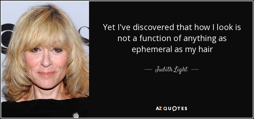 Yet I've discovered that how I look is not a function of anything as ephemeral as my hair - Judith Light