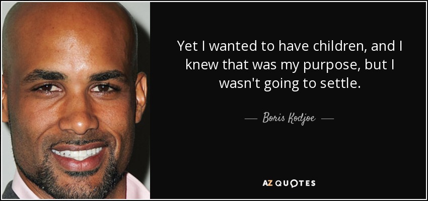 Yet I wanted to have children, and I knew that was my purpose, but I wasn't going to settle. - Boris Kodjoe