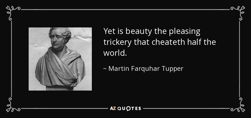 Yet is beauty the pleasing trickery that cheateth half the world. - Martin Farquhar Tupper
